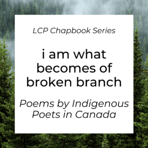 I am what becomes of broken branch: A Collection of Voices by Indigenous Poets in Canada