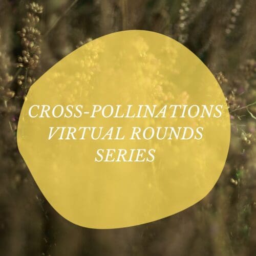 Cross-Pollinations Virtual Rounds Series