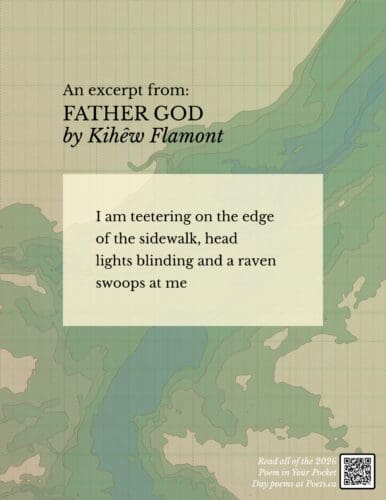 Excerpt from Father God by Kihew Flamont I am teetering on the edge of the sidewalk, head lights blinding and a raven swoops at me
