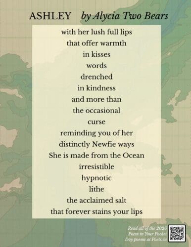 Ashley by Alycia Two Bears with her lush full lips that offer warmth in kisses words drenched in kindness and more than the occasional curse reminding you of her distinctly Newfie ways She is made from the Ocean irresistible hypnotic lithe the acclaimed salt that forever stains your lips